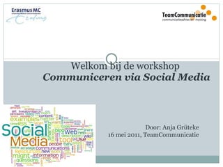 Welkom bij de workshop  Communiceren via Social Media  Door: Anja Grüteke 16 mei 2011, TeamCommunicatie 