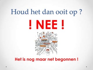 Houd het dan ooit op ?! NEE !Het is nog maar net begonnen !