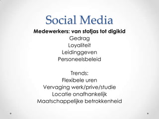 Social MediaMedewerkers: van stofjas tot digikidGedrag LoyaliteitLeidinggevenPersoneelsbeleidTrends: Flexibele urenVervaging werk/prive/studieLocatie onafhankelijkMaatschappelijke betrokkenheid