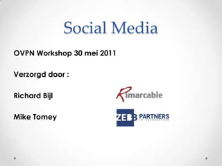 Social MediaOVPN Workshop 30 mei 2011 Verzorgd door :Richard Bijl Mike Tomey		
