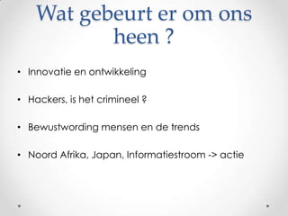 Wat gebeurt er om ons heen ?Innovatie en ontwikkelingHackers, is het crimineel ?Bewustwording mensen en de trendsNoord Afrika, Japan, Informatiestroom -> actie