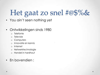 Het gaat zo snel #@$%&Youain’tseennothingyetOntwikkelingen sinds 1980TelefonieTelevisieComputersInnovatie en kennisInternetNetwerktechnologieHandel in hardhoutEn bovendien :