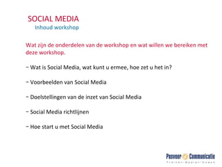 SOCIAL MEDIA Inhoud workshop Wat zijn de onderdelen van de workshop en wat willen we bereiken met deze workshop. Wat is Social Media, wat kunt u ermee, hoe zet u het in? Voorbeelden van Social Media Doelstellingen van de inzet van Social Media Social Media richtlijnen Hoe start u met Social Media 