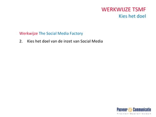 WERKWIJZE TSMF Kies het doel Werkwijze  The Social Media Factory  Kies het doel van de inzet van Social Media 