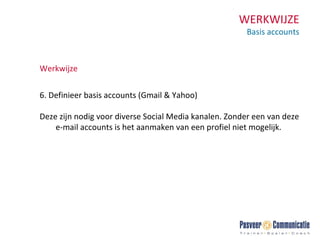WERKWIJZE Basis accounts Werkwijze 6. Definieer basis accounts (Gmail & Yahoo) Deze zijn nodig voor diverse Social Media kanalen. Zonder een van deze e-mail accounts is het aanmaken van een profiel niet mogelijk. 