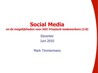 ￼ Social Media  en de mogelijkheden voor AOC Friesland medewerkers (2.0) Deventer Juni 2010 Mark Timmermans 