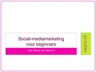 door Sayna van Sayns.nl

sayns.nl

Social-mediamarketing
voor beginners

 