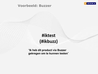 Voorbeeld: Buzzer




              #iktest
             (#ikbuzz)
     “Ik heb dit product via Buzzer
     gekregen om te kunnen testen”
 