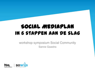 Social Mediaplan
in 6 stappen aan de slag
workshop symposium Social Community
            Sanne Gaastra
 
