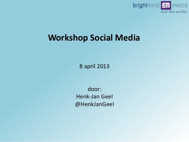 8 april 2013
door:
Henk-Jan Geel
@HenkJanGeel
Workshop Social Media
 