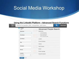 Social Media Workshop
Using the LinkedIn Platform – Advanced Search Functions
 