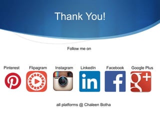 Thank You!
Follow me on
InstagramFlipagramPinterest FacebookLinkedIn
all platforms @ Chaleen Botha
Google Plus
 