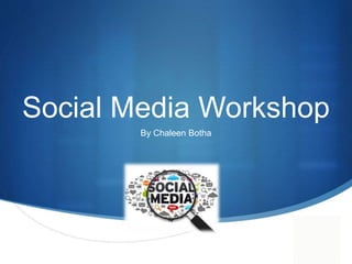 S
Social Media Workshop
By Chaleen Botha
 