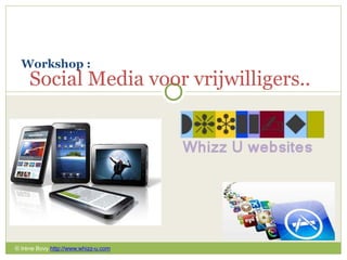 Workshop :
Irène Bovy
Social Media voor vrijwilligers..
© Irène Bovy http://www.whizz-u.com
 