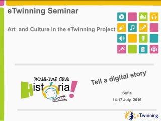 Tell a digital story
Sofia
14-17 July 2016
eTwinning Seminar
Art and Culture in the eTwinning Project
 