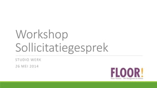Workshop
Sollicitatiegesprek
STUDIO WERK
26 MEI 2014
 