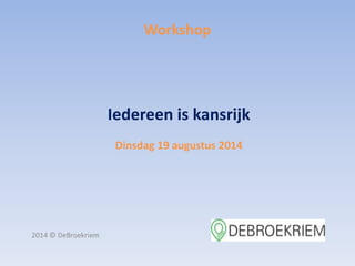 Workshop 
Iedereen is kansrijk 
Dinsdag 19 augustus 2014 
 