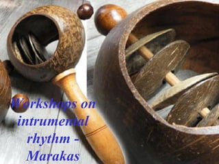 Workshops on
intrumental
rhythm -
Marakas
 