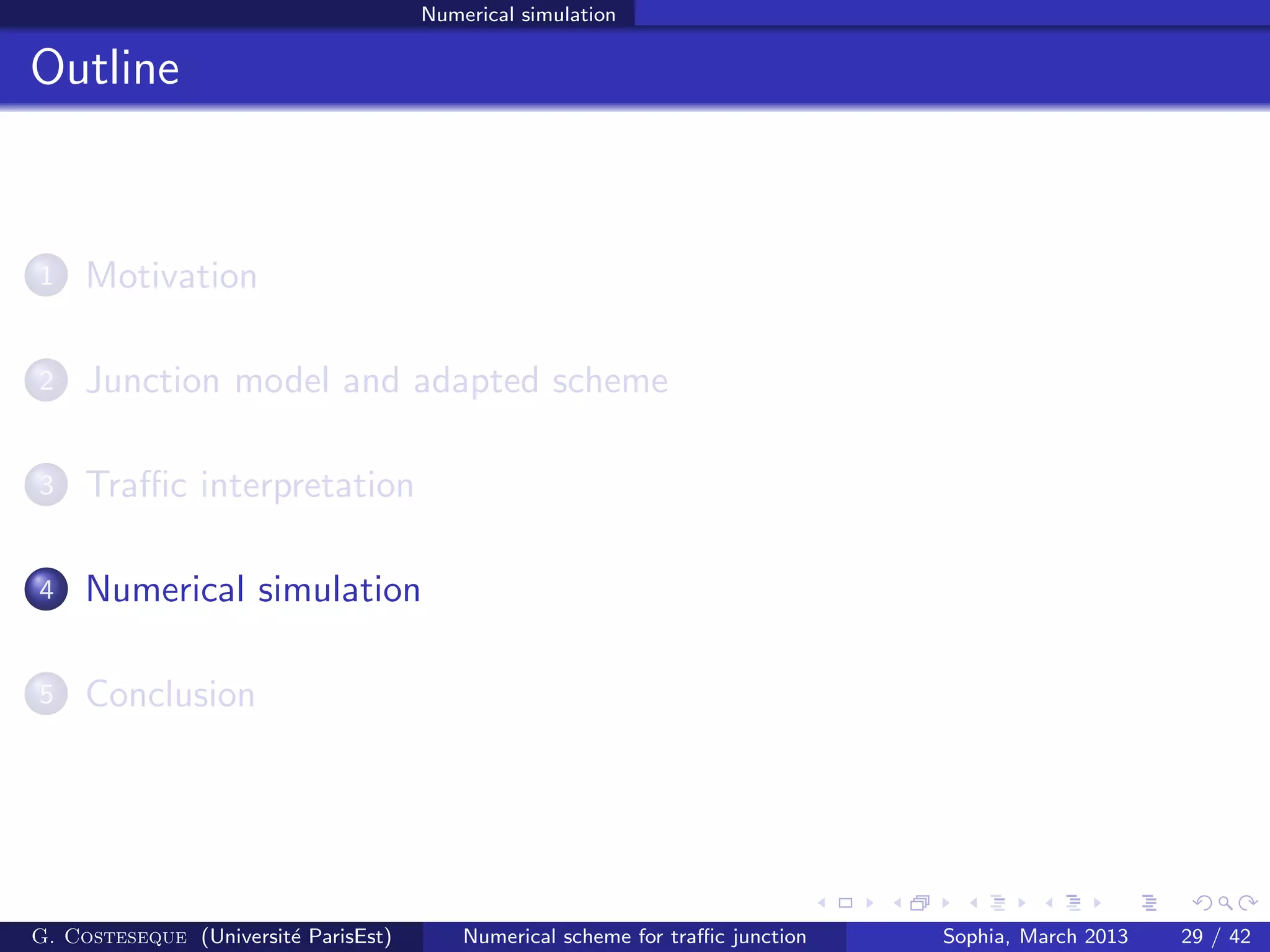 Numerical simulation
Outline
1 Motivation
2 Junction model and adapted scheme
3 Traﬃc interpretation
4 Numerical simulation
5 Conclusion
G. Costeseque (Universit´e ParisEst) Numerical scheme for traﬃc junction Sophia, March 2013 29 / 42
 