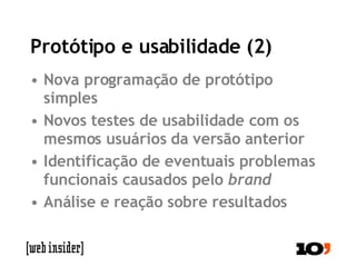 Protótipo e usabilidade (2) Nova programação de protótipo simples Novos testes de usabilidade com os mesmos usuários da versão anterior Identificação de eventuais problemas funcionais causados pelo  brand Análise e reação sobre resultados 
