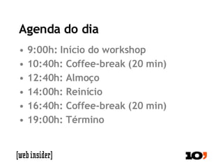 Agenda do dia 9:00h: Início do workshop 10:40h: Coffee-break (20 min) 12:40h: Almoço 14:00h: Reinício 16:40h: Coffee-break (20 min) 19:00h: Término 