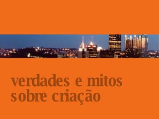 verdades e mitos sobre criação 