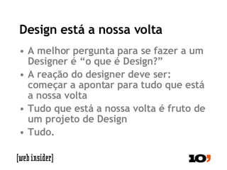 Design está a nossa volta A melhor pergunta para se fazer a um Designer é “o que é Design?” A reação do designer deve ser: começar a apontar para tudo que está a nossa volta Tudo que está a nossa volta é fruto de um projeto de Design Tudo. 