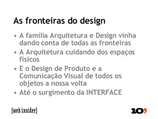 As fronteiras do design A família Arquitetura e Design vinha dando conta de todas as fronteiras A Arquitetura cuidando dos espaços físicos E o Design de Produto e a Comunicação Visual de todos os objetos a nossa volta Até o surgimento da INTERFACE 