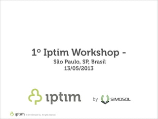 © 2013 Simosol Oy. All rights reserved.
1o Iptim Workshop -
São Paulo, SP, Brasil
13/05/2013
by
 