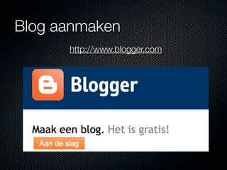 Blog aanmaken
      http://www.blogger.com
 