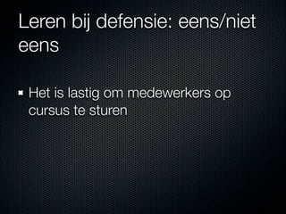 Leren bij defensie: eens/niet
eens

 Het is lastig om medewerkers op
 cursus te sturen
 