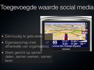 Toegevoegde waarde social media



 Eenvoudig te gebruiken
 Eigenaarschap (niet
 afhankelijk van organisaties)
 Sterk gericht op samen
 delen, samen werken, samen
 leren
 