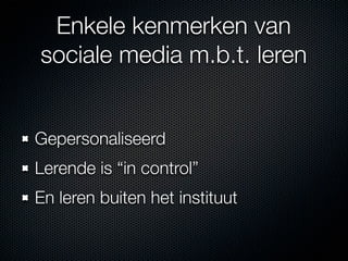 Enkele kenmerken van
sociale media m.b.t. leren


Gepersonaliseerd
Lerende is “in control”
En leren buiten het instituut
 