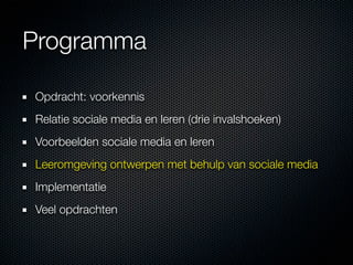 Programma

Opdracht: voorkennis
Relatie sociale media en leren (drie invalshoeken)
Voorbeelden sociale media en leren
Leeromgeving ontwerpen met behulp van sociale media
Implementatie
Veel opdrachten
 