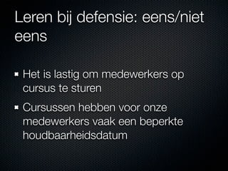 Leren bij defensie: eens/niet
eens

 Het is lastig om medewerkers op
 cursus te sturen
 Cursussen hebben voor onze
 medewerkers vaak een beperkte
 houdbaarheidsdatum
 