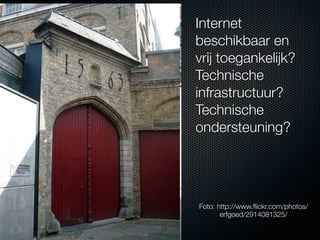 Internet
beschikbaar en
vrij toegankelijk?
Technische
infrastructuur?
Technische
ondersteuning?




Foto: http://www.ﬂickr.com/photos/
       erfgoed/2914081325/
 