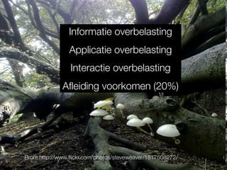Informatie overbelasting
                Applicatie overbelasting
                 Interactie overbelasting
              Aﬂeiding voorkomen (20%)




Bron: http://www.ﬂickr.com/photos/steveweaver/1817508272/
 