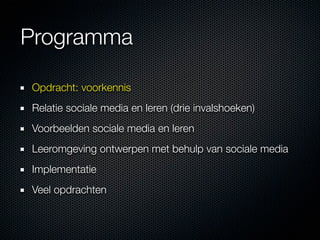 Programma

Opdracht: voorkennis
Relatie sociale media en leren (drie invalshoeken)
Voorbeelden sociale media en leren
Leeromgeving ontwerpen met behulp van sociale media
Implementatie
Veel opdrachten
 
