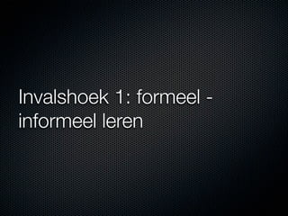 Invalshoek 1: formeel -
informeel leren
 