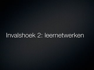 Invalshoek 2: leernetwerken
 