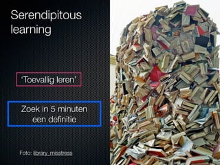 Serendipitous
learning



 ‘Toevallig leren’


 Zoek in 5 minuten
   een deﬁnitie


 Foto: library_misstress
 