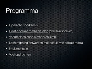 Programma

Opdracht: voorkennis
Relatie sociale media en leren (drie invalshoeken)
Voorbeelden sociale media en leren
Leeromgeving ontwerpen met behulp van sociale media
Implementatie
Veel opdrachten
 