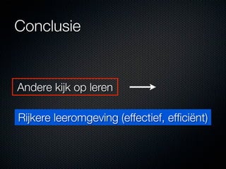 Conclusie


Andere kijk op leren

Rijkere leeromgeving (effectief, efﬁciënt)
 