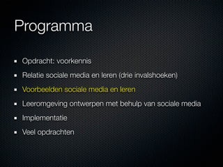 Programma

Opdracht: voorkennis
Relatie sociale media en leren (drie invalshoeken)
Voorbeelden sociale media en leren
Leeromgeving ontwerpen met behulp van sociale media
Implementatie
Veel opdrachten
 