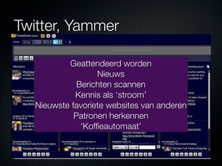 Twitter, Yammer

           Geattendeerd worden
                   Nieuws
              Berichten scannen
             Kennis als ‘stroom’
   Nieuwste favoriete websites van anderen
             Patronen herkennen
               ‘Kofﬁeautomaat’
 
