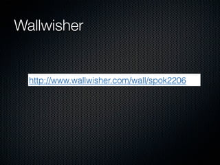 Wallwisher


  http://www.wallwisher.com/wall/spok2206
 