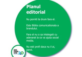 KONSTRUIM
KONSTRUIM
Planul
editorial
Nu porniti la drum fara el.
Este Biblia comunicationala a
brandului.
Fara el nu o sa intelegeti cu
adevarat la ce va ajuta social
media.
Nu esti profi daca nu il ai,
parol.
 