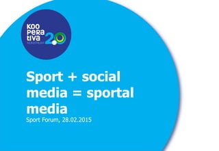 KONSTRUIM
KONSTRUIM
Sport + social
media = sportal
media
Sport Forum, 28.02.2015
 