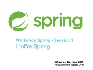 # 1 
Workshop Spring - Session 1 
L’offre Spring 
Diffusé en décembre 2011 
Réactualisé en octobre 2014 
 