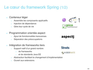 # 5 
Le coeur du framework Spring (1/2) 
Conteneur léger 
Assemble les composants applicatifs 
Injection de dépendance 
Gè...
